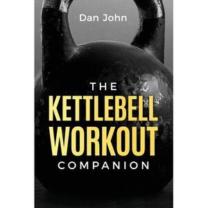 The Kettlebell Workout Companion -- Dan John